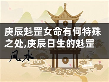 庚辰魁罡女命有何特殊之处,庚辰日生的魁罡