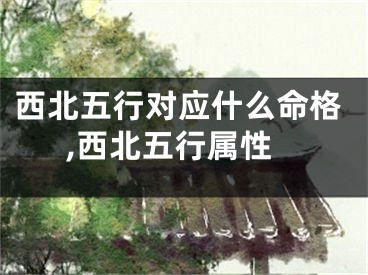 西北五行对应什么命格,西北五行属性