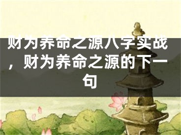 财为养命之源八字实战，财为养命之源的下一句