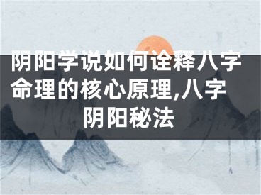 阴阳学说如何诠释八字命理的核心原理,八字阴阳秘法