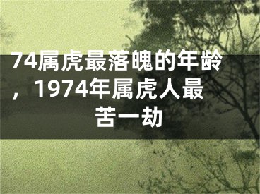 74属虎最落魄的年龄，1974年属虎人最苦一劫