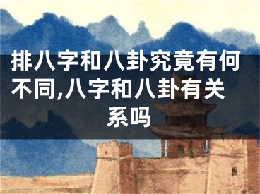 排八字和八卦究竟有何不同,八字和八卦有关系吗