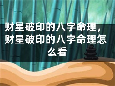 财星破印的八字命理，财星破印的八字命理怎么看