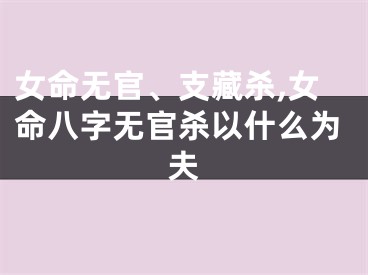女命无官、支藏杀,女命八字无官杀以什么为夫