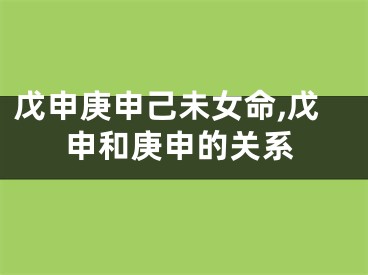 戊申庚申己未女命,戊申和庚申的关系