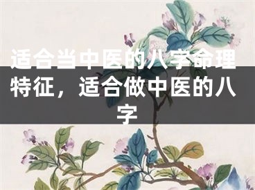 适合当中医的八字命理特征，适合做中医的八字