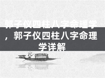郭子仪四柱八字命理学，郭子仪四柱八字命理学详解