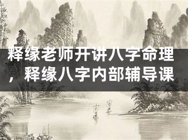 释缘老师开讲八字命理，释缘八字内部辅导课