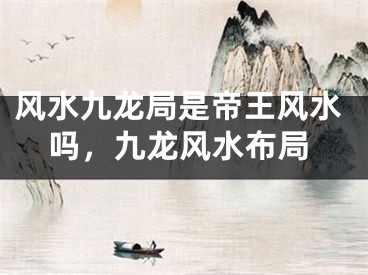 风水九龙局是帝王风水吗，九龙风水布局