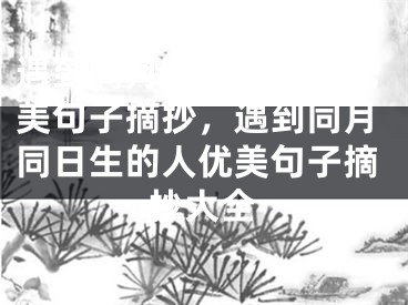 遇到同月同日生的人优美句子摘抄，遇到同月同日生的人优美句子摘抄大全