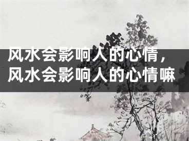 风水会影响人的心情，风水会影响人的心情嘛