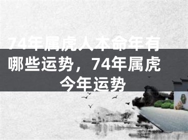 74年属虎人本命年有哪些运势，74年属虎今年运势