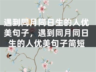 遇到同月同日生的人优美句子，遇到同月同日生的人优美句子简短