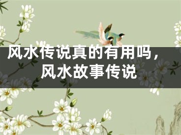 风水传说真的有用吗，风水故事传说