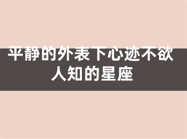 平静的外表下心迹不欲人知的星座