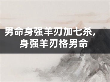 男命身强羊刃加七杀,身强羊刃格男命
