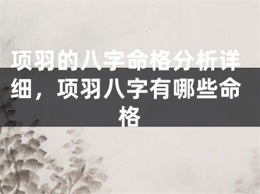 项羽的八字命格分析详细，项羽八字有哪些命格
