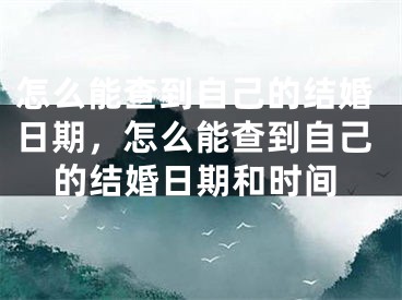 怎么能查到自己的结婚日期，怎么能查到自己的结婚日期和时间