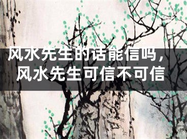 风水先生的话能信吗，风水先生可信不可信