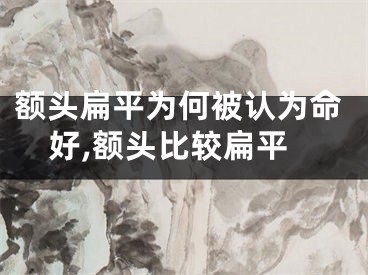 额头扁平为何被认为命好,额头比较扁平