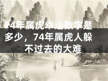 74年属虎幸运数字是多少，74年属虎人躲不过去的大难
