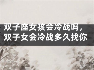 双子座女孩会冷战吗,双子女会冷战多久找你
