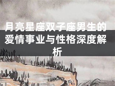 月亮星座双子座男生的爱情事业与性格深度解析