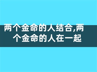 两个金命的人结合,两个金命的人在一起