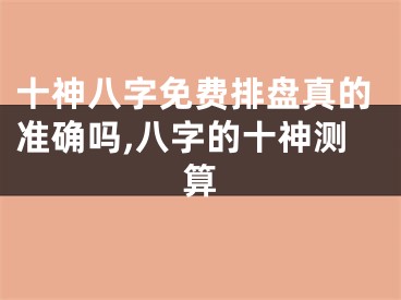 十神八字免费排盘真的准确吗,八字的十神测算