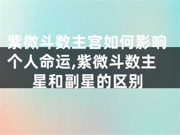 紫微斗数主宫如何影响个人命运,紫微斗数主星和副星的区别