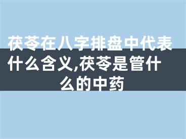 茯苓在八字排盘中代表什么含义,茯苓是管什么的中药