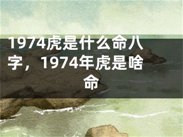 1974虎是什么命八字，1974年虎是啥命
