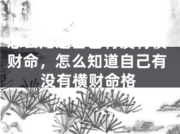 怎么知道自己有没有横财命，怎么知道自己有没有横财命格