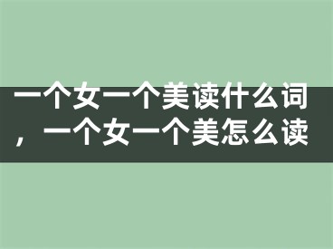 一个女一个美读什么词，一个女一个美怎么读