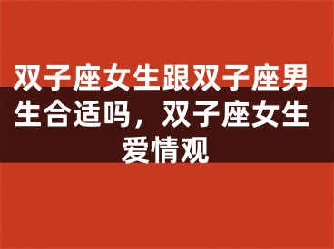 双子座女生跟双子座男生合适吗，双子座女生爱情观