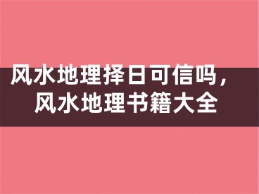 风水地理择日可信吗，风水地理书籍大全