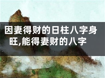 因妻得财的日柱八字身旺,能得妻财的八字