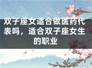 双子座女适合做医药代表吗，适合双子座女生的职业