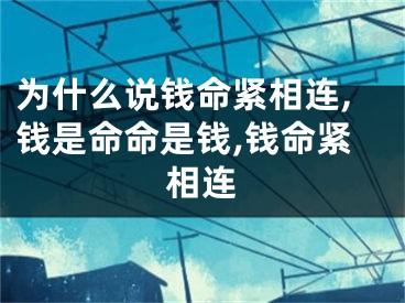 为什么说钱命紧相连,钱是命命是钱,钱命紧相连