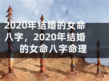 2020年结婚的女命八字，2020年结婚的女命八字命理