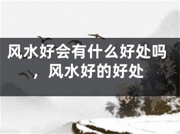 风水好会有什么好处吗，风水好的好处