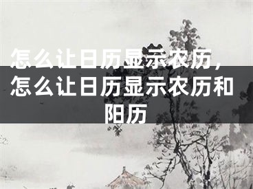 怎么让日历显示农历，怎么让日历显示农历和阳历