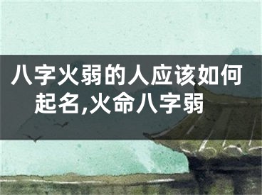 八字火弱的人应该如何起名,火命八字弱