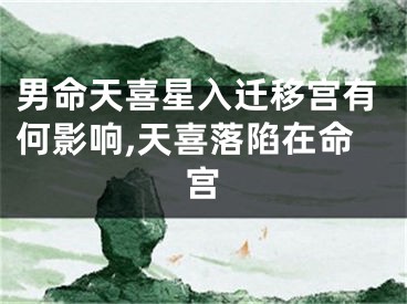 男命天喜星入迁移宫有何影响,天喜落陷在命宫