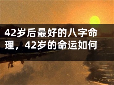 42岁后最好的八字命理,42岁的命运如何