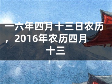 一六年四月十三日农历，2016年农历四月十三