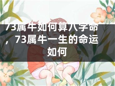 73属牛如何算八字命，73属牛一生的命运如何