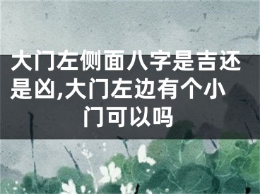 大门左侧面八字是吉还是凶,大门左边有个小门可以吗