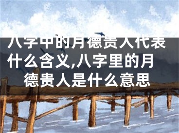 八字中的月德贵人代表什么含义,八字里的月德贵人是什么意思