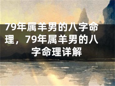 79年属羊男的八字命理，79年属羊男的八字命理详解